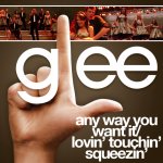 Glee - Any Way You Want It  Lovin' Touchin' Squeezin'